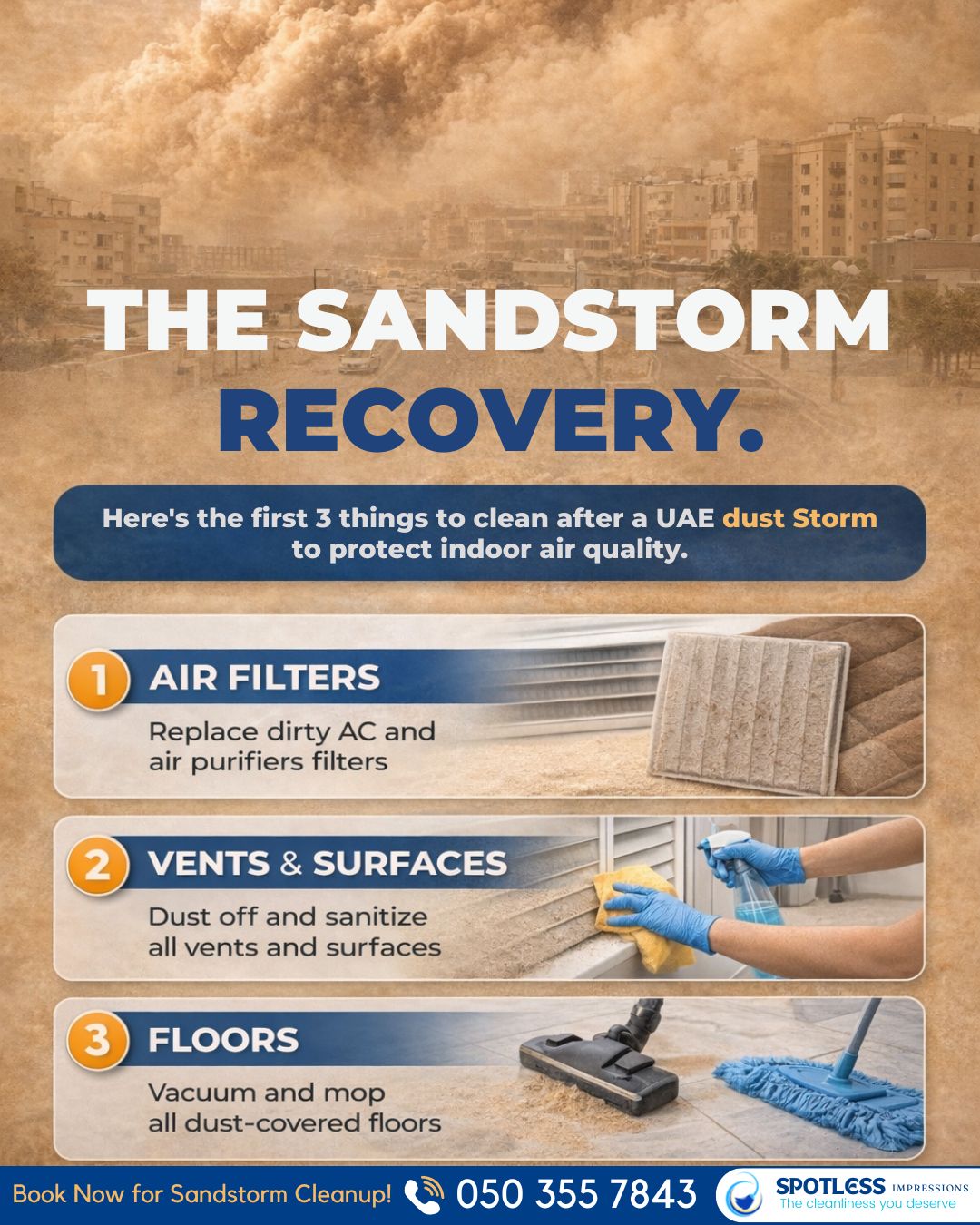 Recover your home and office from the sandstorm in Dubai!
After a sandstorm, dust settles into AC filters, vents, furniture, carpets, and floors, reducing indoor air quality and triggering allergies.

The first areas to clean immediately are,
✅ AC filters and air vents
✅ Dust-covered surfaces and furniture
✅ Floors, carpets, and entry areas

Contact Us:
📞 Phone: 0503557843
📧 Email: service@spotlessimpression.com
🌐 Website: www.spotlessimpression.com
http://wa.me/+971503557843
#cleaning #cleaningservice #femalecleaner #malecleaner #generalcleaning #officecleaning #eventcleaning #cleaner #mall #warehousecleaning #shopcleaningservices #parttimeofficecleaning #fulltimeclean #helpers #cleaningcontractor #cleaningcontract #cleaningsupply #commercialcleaning #spotlessimpression #sandstormuae
